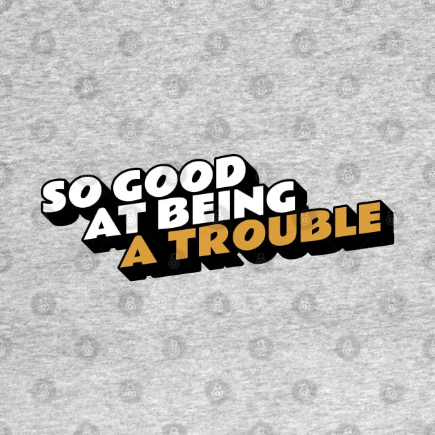 So Good at Being Trouble by kindacoolbutnotreally